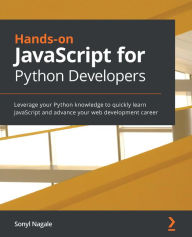 Title: Hands-on JavaScript for Python Developers: Leverage your Python knowledge to quickly learn JavaScript and advance your web development career, Author: Sonyl Nagale