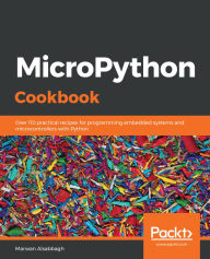 Title: MicroPython Cookbook: Over 110 practical recipes for programming embedded systems and microcontrollers with Python, Author: Marwan Alsabbagh