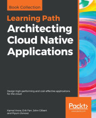 Title: Architecting Cloud Native Applications: Design high-performing and cost-effective applications for the cloud, Author: Kamal Arora