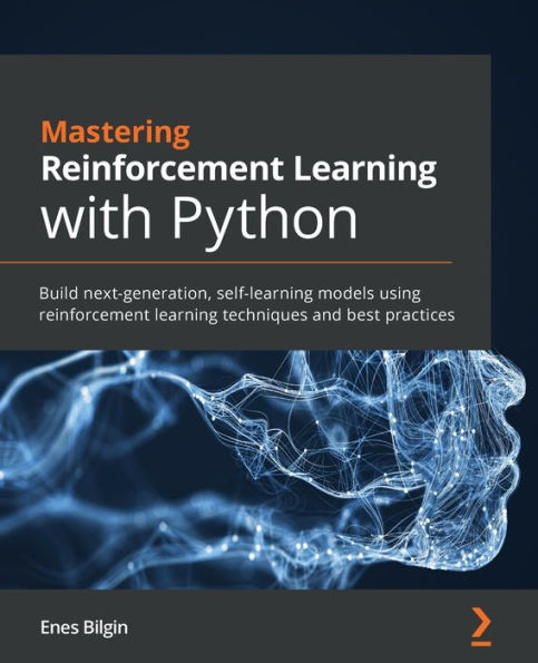 Mastering reinforcement learning with Python: Build next-generation, self-learning models using techniques and best practices