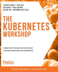 Title: The Kubernetes Workshop: Learn how to build and run highly scalable workloads on Kubernetes, Author: Zachary Arnold