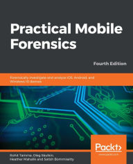 Title: Practical Mobile Forensics: Forensically investigate and analyze iOS, Android, and Windows 10 devices, Author: Rohit Tamma
