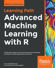 Title: Advanced Machine Learning with R: Tackle data analytics and machine learning challenges and build complex applications with R 3.5, Author: Cory Lesmeister