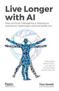 Title: Live Longer with AI: How artificial intelligence is helping us extend our healthspan and live better too, Author: Tina Woods