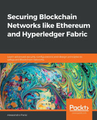 Title: Securing Blockchain Networks like Ethereum and Hyperledger Fabric: Learn advanced security configurations and design principles to safeguard Blockchain networks, Author: Alessandro Parisi