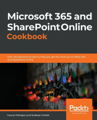 Title: Microsoft 365 and SharePoint Online Cookbook: Over 100 practical recipes to help you get the most out of Office 365 and SharePoint Online, Author: Gaurav Mahajan