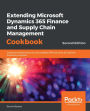 Extending Microsoft Dynamics 365 Finance and Supply Chain Management Cookbook: Create and extend secure and scalable ERP solutions to improve business processes