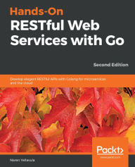 Title: Hands-On RESTful Web Services with Go: Develop elegant RESTful APIs with Golang for microservices and the cloud, Author: Naren Yellavula