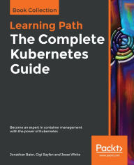 Title: The Complete Kubernetes Guide: Become an expert in container management with the power of Kubernetes, Author: Jonathan Baier