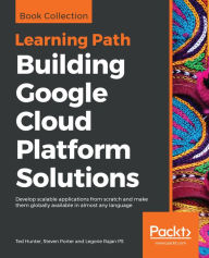 Title: Building Google Cloud Platform Solutions: Develop scalable applications from scratch and make them globally available in almost any language, Author: Ted Hunter