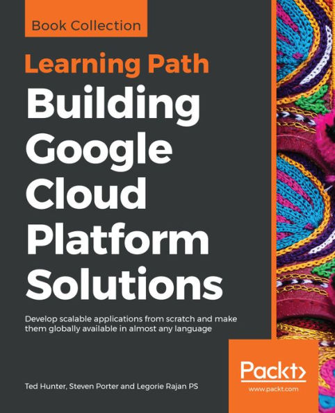 Building Google Cloud Platform Solutions: Develop scalable applications from scratch and make them globally available in almost any language