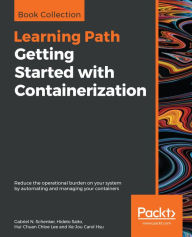 Title: Getting Started with Containerization: Reduce the operational burden on your system by automating and managing your containers, Author: Gabriel N. Schenker