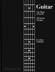 Title: Guitar: The Shape of Sound (100 Iconic Designs), Author: Ultan Guilfoyle