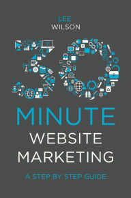 Title: 30-Minute Website Marketing: A Step By Step Guide, Author: Lee Wilson