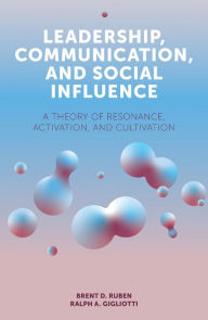 Title: Leadership, Communication, and Social Influence: A Theory of Resonance, Activation, and Cultivation, Author: Brent D. Ruben