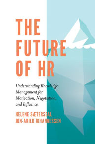 Title: The Future of HR: Understanding Knowledge Management for Motivation, Negotiation, and Influence, Author: Helene Sætersdal