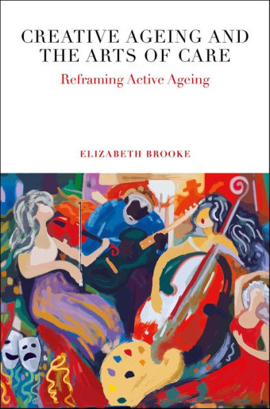 Creative Ageing and the Arts of Care: Reframing Active Ageing