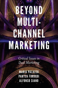 Title: Beyond Multi-Channel Marketing: Critical Issues in Dual Marketing, Author: Maria Palazzo