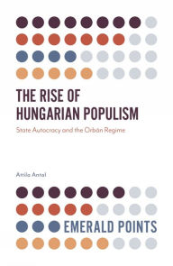 Title: The Rise of Hungarian Populism: State Autocracy and the Orbán Regime, Author: Attila Antal