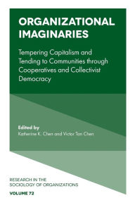 Title: Organizational Imaginaries: Tempering Capitalism and Tending to Communities through Cooperatives and Collectivist Democracy, Author: Katherine K. Chen