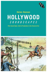 Title: Hollywood Soundscapes: Film Sound Style, Craft and Production in the Classical Era, Author: Helen Hanson