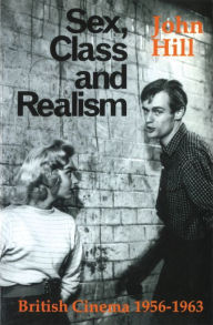 Title: Sex, Class and Realism: British Cinema 1956-1963, Author: John Hill