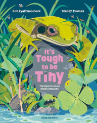 Title: It's Tough to Be Tiny: The Secret Life of Small Creatures, Author: Kim Ryall Woolcock