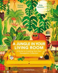 Title: A Jungle in Your Living Room: A Guide to Creating Your Own Houseplant Collection, Author: Michael Holland