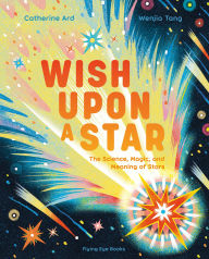Title: Wish Upon a Star: The Science, Magic and Meaning of Stars, Author: Catherine Ard