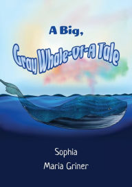 Title: A Big, Gray Whale-Of-A Tale, Author: Sophia Maria Griner