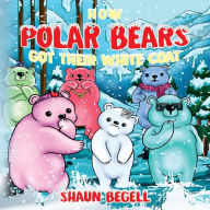 Title: How Polar Bears Got Their White Coat, Author: Shaun Begell