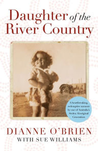 Title: Daughter of the River Country: A heartbreaking redemptive memoir by one of Australia's stolen Aboriginal generation, Author: Dianne O'Brien