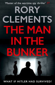 Title: The Man in the Bunker: The bestselling spy thriller that asks what if Hitler had survived?, Author: Rory Clements