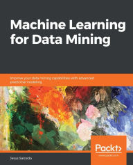 Title: Machine Learning for Data Mining: Improve your data mining capabilities with advanced predictive modeling, Author: Jesus Salcedo