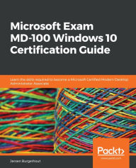 Title: Microsoft Exam MD-100 Windows 10 Certification Guide: Learn the skills required to become a Microsoft Certified Modern Desktop Administrator Associate, Author: Jeroen Burgerhout