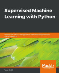 Title: Supervised Machine Learning with Python: Develop rich Python coding practices while exploring supervised machine learning, Author: Taylor Smith