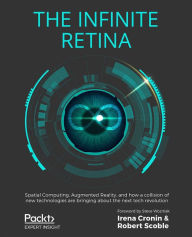 Title: The Infinite Retina: Spatial Computing, Augmented Reality, and how a collision of new technologies are bringing about the next tech revolution, Author: Irena Cronin