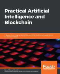 Title: Practical Artificial Intelligence and Blockchain: A guide to converging blockchain and AI to build smart applications for new economies, Author: Ganesh Prasad Kumble