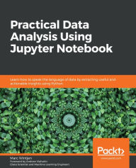 Title: Practical Data Analysis Using Jupyter Notebook: Learn how to speak the language of data by extracting useful and actionable insights using Python, Author: Marc Wintjen