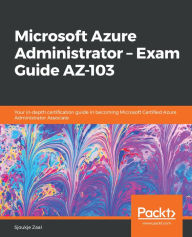 Title: Microsoft Azure Administrator - Exam Guide AZ-103: Your in-depth certification guide in becoming Microsoft Certified Azure Administrator Associate, Author: Sjoukje Zaal