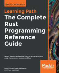 Title: The Complete Rust Programming Reference Guide: Design, develop, and deploy effective software systems using the advanced constructs of Rust, Author: Rahul Sharma