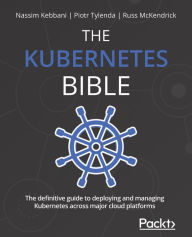 Title: The Kubernetes Bible: The definitive guide to deploying and managing Kubernetes across major cloud platforms, Author: Nassim Kebbani