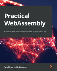 Title: Practical WebAssembly: Explore the fundamentals of WebAssembly programming using Rust, Author: Sendil Kumar Nellaiyapen
