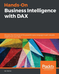 Title: Hands-On Business Intelligence with DAX: Discover the intricacies of this powerful query language to gain valuable insights from your data, Author: Ian Horne