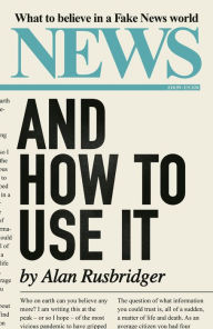 Title: News and How to Use It: What to Believe in a Fake News World, Author: Alan Rusbridger