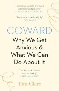 Title: Coward: Why We Get Anxious & What We Can Do About It, Author: Tim Clare