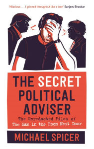 Books google download The Secret Political Adviser: The Unredacted Files of the Man in the Room Next Door 