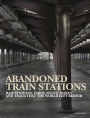 Abandoned Train Stations: Rail Stations, Yards, Signalboxes and Tracks that the World Left Behind
