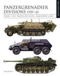 Title: Panzergrenadier Divisions 1939-45: Tanks, Self-Propelled Guns, Armoured Cars, Author: Chris Bishop