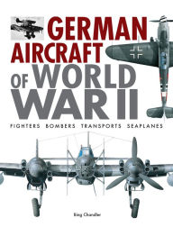 Title: German Aircraft of World War II: Fighters, Bombers, Transports, Seaplanes, Author: Bing Chandler